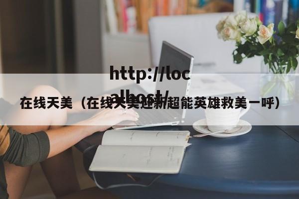 在线天美(在线天美迎新超能英雄救美一呼)